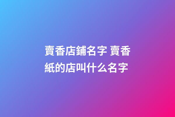 賣香店鋪名字 賣香紙的店叫什么名字-第1張-店鋪起名-玄機派